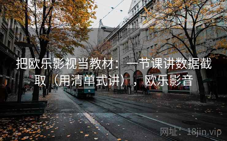把欧乐影视当教材：一节课讲数据截取（用清单式讲），欧乐影音