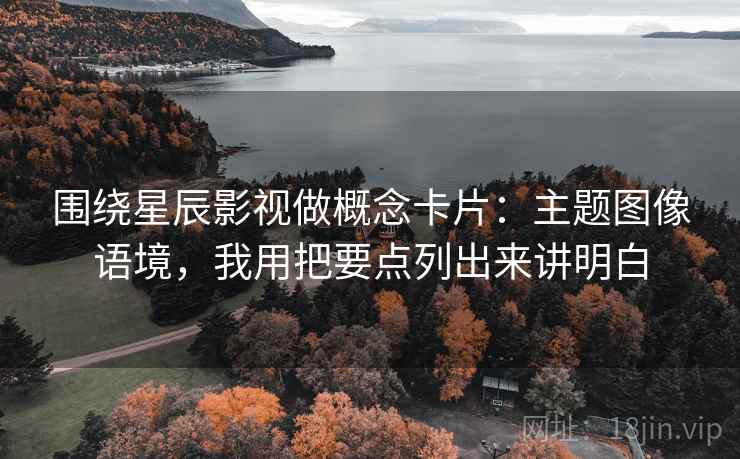 围绕星辰影视做概念卡片：主题图像语境，我用把要点列出来讲明白