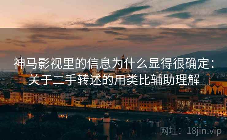 神马影视里的信息为什么显得很确定：关于二手转述的用类比辅助理解