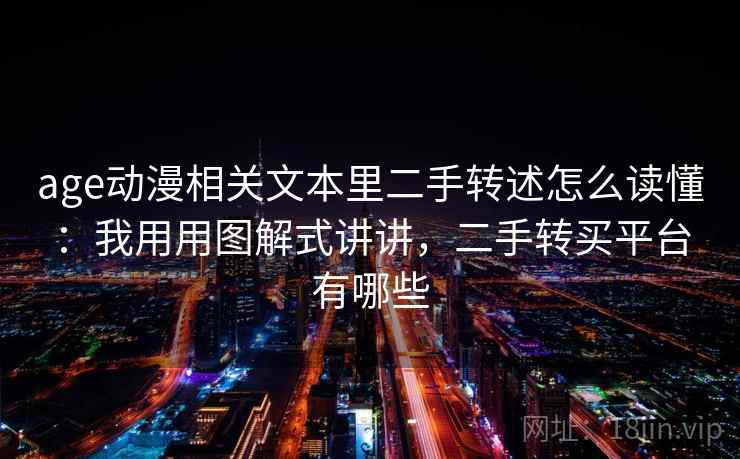 age动漫相关文本里二手转述怎么读懂：我用用图解式讲讲，二手转买平台有哪些