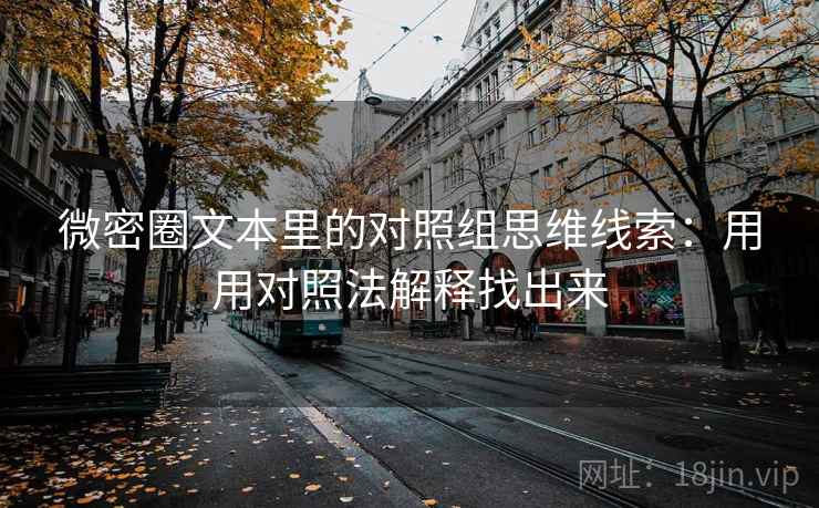 微密圈文本里的对照组思维线索：用用对照法解释找出来