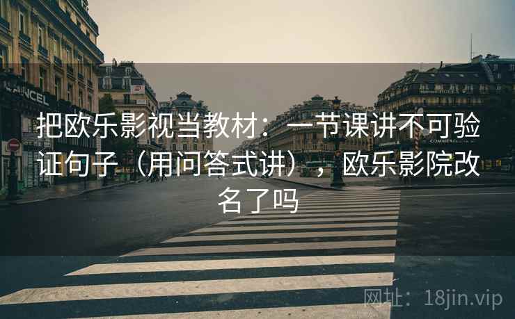 把欧乐影视当教材：一节课讲不可验证句子（用问答式讲），欧乐影院改名了吗