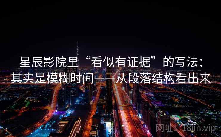 星辰影院里“看似有证据”的写法：其实是模糊时间——从段落结构看出来