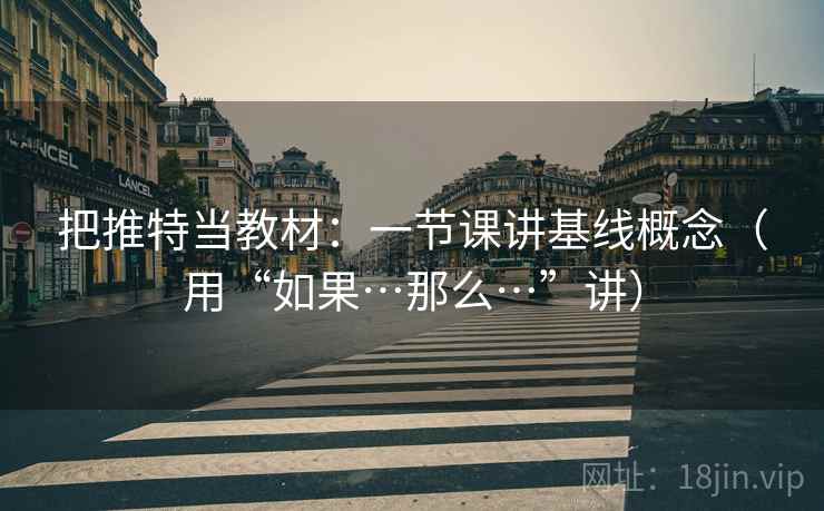 把推特当教材：一节课讲基线概念（用“如果…那么…”讲）
