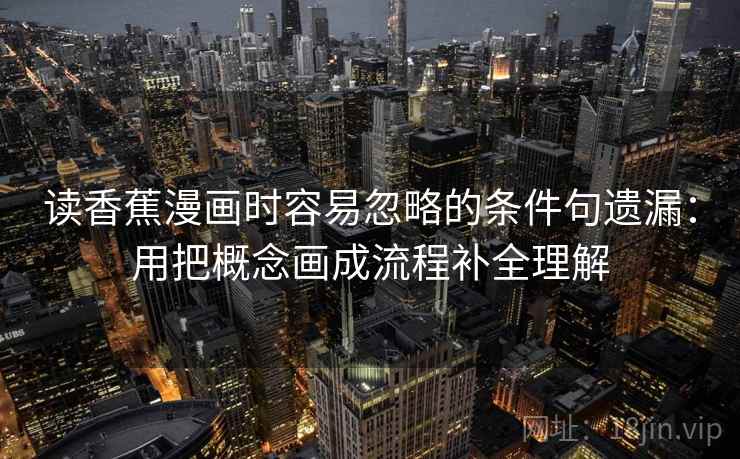 读香蕉漫画时容易忽略的条件句遗漏：用把概念画成流程补全理解