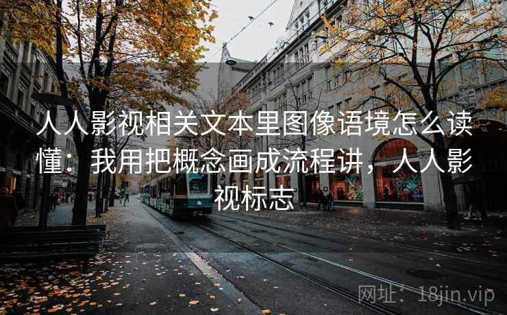 人人影视相关文本里图像语境怎么读懂：我用把概念画成流程讲，人人影视标志