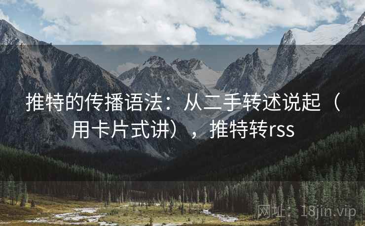 推特的传播语法：从二手转述说起（用卡片式讲），推特转rss