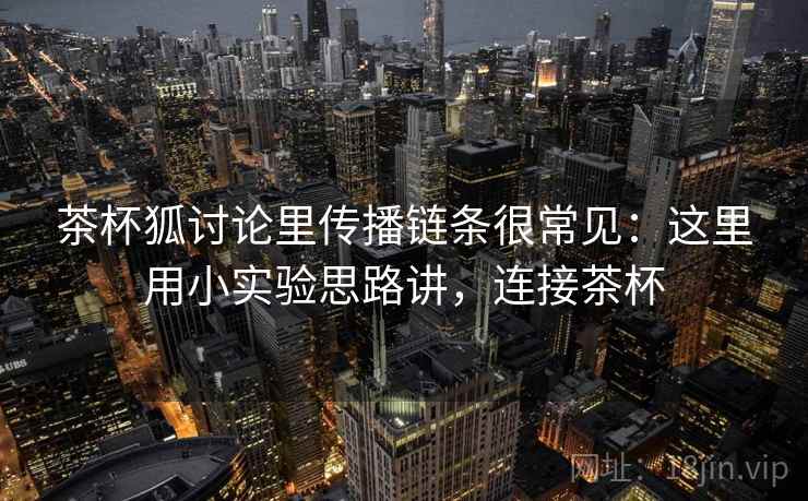 茶杯狐讨论里传播链条很常见：这里用小实验思路讲，连接茶杯