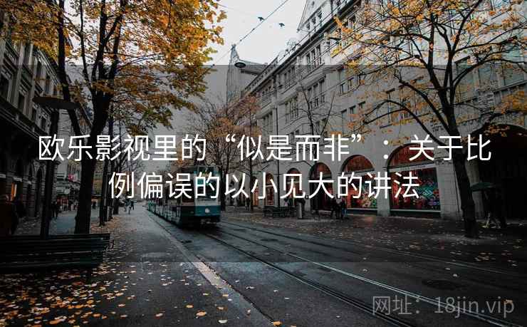 欧乐影视里的“似是而非”：关于比例偏误的以小见大的讲法