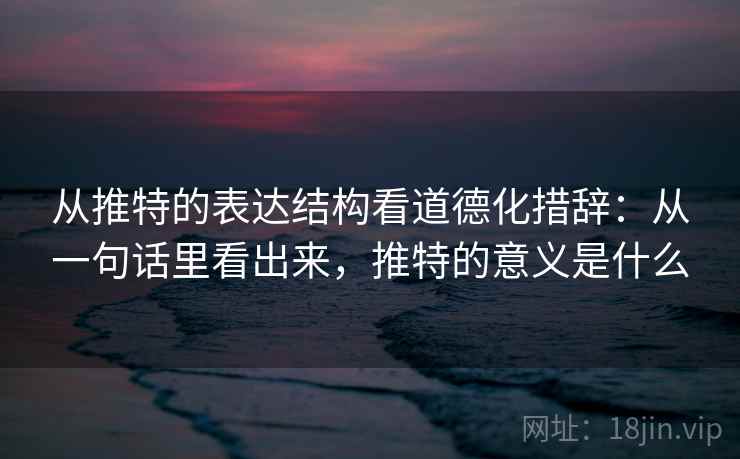 从推特的表达结构看道德化措辞：从一句话里看出来，推特的意义是什么