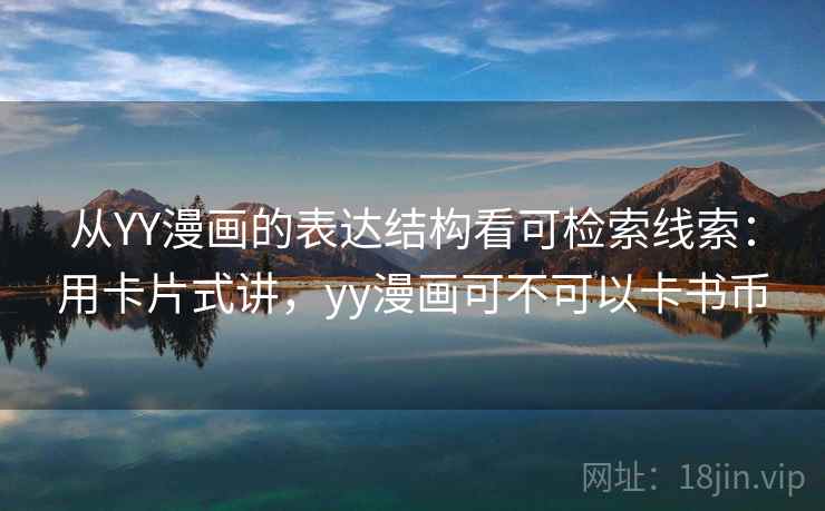 从YY漫画的表达结构看可检索线索：用卡片式讲，yy漫画可不可以卡书币
