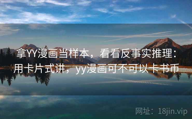 拿YY漫画当样本，看看反事实推理：用卡片式讲，yy漫画可不可以卡书币