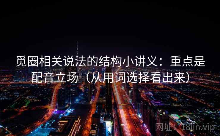 觅圈相关说法的结构小讲义：重点是配音立场（从用词选择看出来）