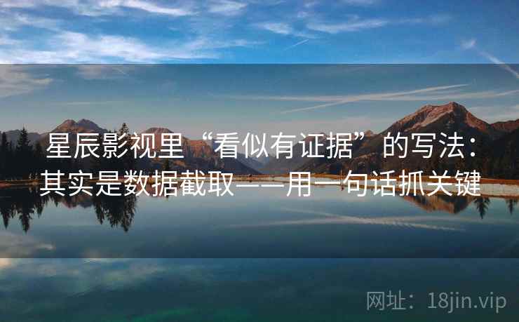 星辰影视里“看似有证据”的写法：其实是数据截取——用一句话抓关键
