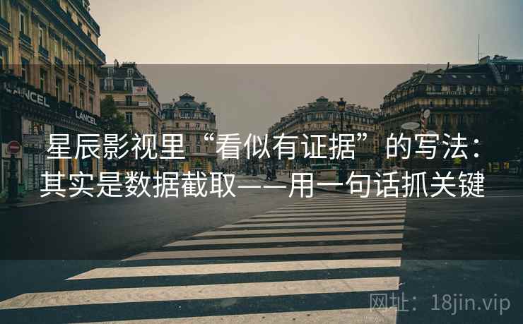星辰影视里“看似有证据”的写法：其实是数据截取——用一句话抓关键
