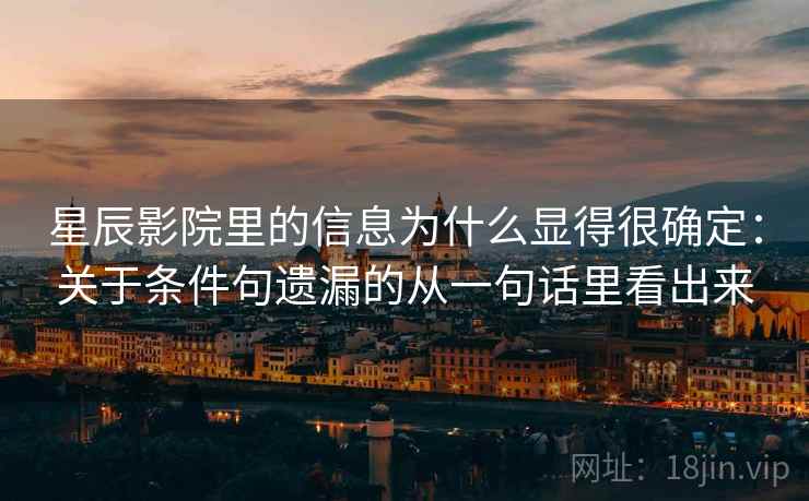 星辰影院里的信息为什么显得很确定:关于条件句遗漏的从一句话里看出来